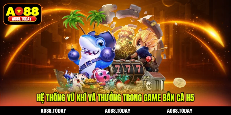 Hệ thống vũ khí và thưởng trong game bắn cá H5